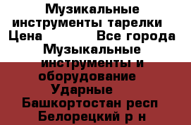 Музикальные инструменты тарелки › Цена ­ 3 500 - Все города Музыкальные инструменты и оборудование » Ударные   . Башкортостан респ.,Белорецкий р-н